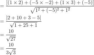 \begin{aligned} &=\frac{\left [ (1\times 2)+(-5\times -2)+(1\times 3)+(-5) \right ]}{\sqrt{1^2+(-5)^2+1^2}}\\ &=\frac{\left | 2+10+3-5 \right |}{\sqrt{1+25+1}}\\ &=\frac{10}{\sqrt{27}}\\ &=\frac{10}{3\sqrt{3}} \end{aligned}