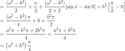 \begin{aligned} &=\frac{\left(a^{2}-b^{2}\right)}{2} \times \frac{\pi}{2}+\frac{\left(a^{2}-b^{2}\right)}{2 \times 2}[\sin \pi-\sin 0]+b^{2}\left[\frac{\pi}{2}-0\right] \\ &=\frac{\left(a^{2}-b^{2}\right) \pi}{4}+0+\frac{b^{2} \pi}{2} \\ &=\frac{a^{2} \pi-b^{2} \pi+2 b^{2} \pi}{4}=\frac{a^{2} \pi+b^{2} \pi}{4} \\ &=\left(a^{2}+b^{2}\right) \frac{\pi}{4} \end{aligned}