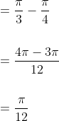 \begin{aligned} &=\frac{\pi}{3}-\frac{\pi}{4} \\\\ &=\frac{4 \pi-3 \pi}{12} \\\\ &=\frac{\pi}{12} \end{aligned}