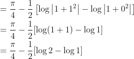 \begin{aligned} &=\frac{\pi}{4}-\frac{1}{2}\left[\log \left|1+1^{2}\right|-\log \left|1+0^{2}\right|\right] \\ &=\frac{\pi}{4}-\frac{1}{2}[\log (1+1)-\log 1] \\ &=\frac{\pi}{4}-\frac{1}{2}[\log 2-\log 1] \end{aligned}