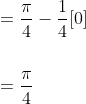 \begin{aligned} &=\frac{\pi}{4}-\frac{1}{4}[0] \\\\ &=\frac{\pi}{4} \end{aligned}
