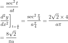 \begin{aligned} &=\frac{\sec ^{2} t}{a t} \\ &\left.\frac{d^{2} y}{d x^{2}}\right]_{t=\frac{\pi}{4}}=\frac{\sec ^{2} \frac{\pi}{4}}{a \frac{\pi}{4}}=\frac{2 \sqrt{2} \times 4}{a \pi} \\ &=\frac{8 \sqrt{2}}{\pi a} \end{aligned}