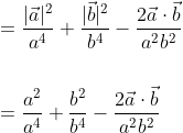 \begin{aligned} &=\frac{|\vec{a}|^{2}}{a^{4}}+\frac{|\vec{b}|^{2}}{b^{4}}-\frac{2 \vec{a} \cdot \vec{b}}{a^{2} b^{2}} \\\\ &=\frac{a^{2}}{a^{4}}+\frac{b^{2}}{b^{4}}-\frac{2 \vec{a} \cdot \vec{b}}{a^{2} b^{2}} \end{aligned}