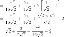 \begin{aligned} &=\frac{-\pi^{2}}{16 \sqrt{2}}+\frac{2 \pi}{4 \sqrt{2}}+2\left[\frac{1}{\sqrt{2}}-1\right] \\ &=\frac{-\pi^{2}}{16 \sqrt{2}}+\frac{2 \pi}{4 \sqrt{2}}+\frac{\sqrt{2} \times \sqrt{2}}{\sqrt{2}}-2 \\ &=\sqrt{2}+\frac{\pi}{2 \sqrt{2}}-\frac{\pi^{2}}{16 \sqrt{2}}-2 \end{aligned}