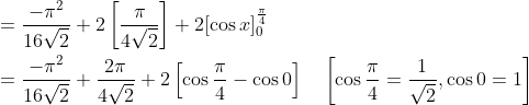 \begin{aligned} &=\frac{-\pi^{2}}{16 \sqrt{2}}+2\left[\frac{\pi}{4 \sqrt{2}}\right]+2[\cos x]_{0}^{\frac{\pi}{4}} \\ &=\frac{-\pi^{2}}{16 \sqrt{2}}+\frac{2 \pi}{4 \sqrt{2}}+2\left[\cos \frac{\pi}{4}-\cos 0\right] \quad\left[\cos \frac{\pi}{4}=\frac{1}{\sqrt{2}}, \cos 0=1\right] \end{aligned}