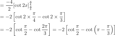 \begin{aligned} &=\frac{-4}{2}[\cot 2 x]_{\frac{\pi}{3}}^{\frac{\pi}{4}} \\ &=-2\left[\cot 2 \times \frac{\pi}{4}-\cot 2 \times \frac{\pi}{3}\right] \\ &=-2\left[\cot \frac{\pi}{2}-\cot \frac{2 \pi}{3}\right]=-2\left[\cot \frac{\pi}{2}-\cot \left(\pi-\frac{\pi}{3}\right)\right] \end{aligned}