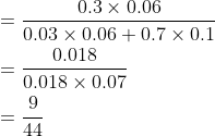 \begin{aligned} &=\frac{0.3 \times 0.06}{0.03 \times 0.06+0.7 \times 0.1} \\ &=\frac{0.018}{0.018 \times 0.07} \\ &=\frac{9}{44} \end{aligned}