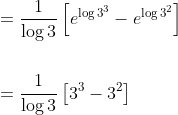 \begin{aligned} &=\frac{1}{\log 3}\left[e^{\log 3^{3}}-e^{\log 3^{2}}\right] \\\\ &=\frac{1}{\log 3}\left[3^{3}-3^{2}\right] \end{aligned}