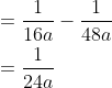 \begin{aligned} &=\frac{1}{16 a}-\frac{1}{48 a} \\ &=\frac{1}{24 a} \end{aligned}
