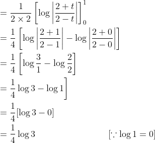 \begin{aligned} &=\frac{1}{2 \times 2}\left[\log \left|\frac{2+t}{2-t}\right|\right]_{0}^{1}\\ &=\frac{1}{4}\left[\log \left|\frac{2+1}{2-1}\right|-\log \left|\frac{2+0}{2-0}\right|\right]\\ &=\frac{1}{4}\left[\log \frac{3}{1}-\log \frac{2}{2}\right]\\ &\left.=\frac{1}{4} \log 3-\log 1\right]\\ &=\frac{1}{4}[\log 3-0]\\ &=\frac{1}{4} \log 3\; \; \; \; \; \; \; \; \; \; \; \; \; \; \; \; \; \; \; \; \; \; \; \; \; \quad[\because \log 1=0] \end{aligned}