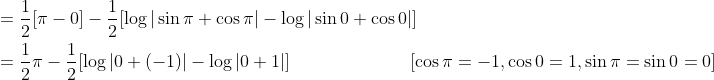 \begin{aligned} &=\frac{1}{2}[\pi-0]-\frac{1}{2}[\log |\sin \pi+\cos \pi|-\log |\sin 0+\cos 0|] \\ &=\frac{1}{2} \pi-\frac{1}{2}[\log |0+(-1)|-\log |0+1|] \; \; \; \; \; \; \; \; \; \; \; \; \; \; \; \; \; \; \; \; \quad[\cos \pi=-1, \cos 0=1, \sin \pi=\sin 0=0] \end{aligned}