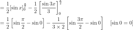\begin{aligned} &=\frac{1}{2}[\sin x]_{0}^{\frac{\pi}{2}}-\frac{1}{2}\left[\frac{\sin 3 x}{3}\right]_{0}^{\frac{\pi}{2}} \\ &=\frac{1}{2}\left[\sin \frac{\pi}{2}-\sin 0\right]-\frac{1}{3 \times 2}\left[\sin \frac{3 \pi}{2}-\sin 0\right] \quad[\sin 0=0] \end{aligned}