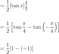 \begin{aligned} &=\frac{1}{2}[\tan x]_{\frac{\pi}{4}}^{\frac{\pi}{4}} \\\\ &=\frac{1}{2}\left[\tan \frac{\pi}{4}-\tan \left(-\frac{\pi}{4}\right)\right] \\\\ &=\frac{1}{2}[1-(-1)] \end{aligned}