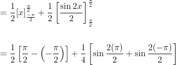 \begin{aligned} &=\frac{1}{2}[x]_{\frac{-\pi}{2}}^{\frac{\pi}{2}}+\frac{1}{2}\left[\frac{\sin 2 x}{2}\right]_{\frac{\pi}{2}}^{\frac{\pi}{2}} \\\\ &=\frac{1}{2}\left[\frac{\pi}{2}-\left(-\frac{\pi}{2}\right)\right]+\frac{1}{4}\left[\sin \frac{2(\pi)}{2}+\sin \frac{2(-\pi)}{2}\right] \end{aligned}