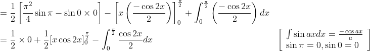 \begin{aligned} &=\frac{1}{2}\left[\frac{\pi^{2}}{4} \sin \pi-\sin 0 \times 0\right]-\left[x\left(\frac{-\cos 2 x}{2}\right)\right]_{0}^{\frac{\pi}{2}}+\int_{0}^{\frac{\pi}{2}}\left(\frac{-\cos 2 x}{2}\right) d x \\ &=\frac{1}{2} \times 0+\frac{1}{2}[x \cos 2 x]_{0}^{\frac{\pi}{2}}-\int_{0}^{\frac{\pi}{2}} \frac{\cos 2 x}{2} d x & {\left[\begin{array}{l} \int \sin a x d x=\frac{-\cos a x}{a} \\ \sin \pi=0, \sin 0=0 \end{array}\right]} \end{aligned}