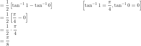 \begin{aligned} &=\frac{1}{2}\left[\tan ^{-1} 1-\tan ^{-1} 0\right]\; \; \; \; \; \; \; \; \; \; \; \; \; \; \; \; \quad\left[\tan ^{-1} 1=\frac{\pi}{4}, \tan ^{-1} 0=0\right] \\ &=\frac{1}{2}\left[\frac{\pi}{4}-0\right] \\ &=\frac{1}{2} \cdot \frac{\pi}{4} \\ &=\frac{\pi}{8} \end{aligned}