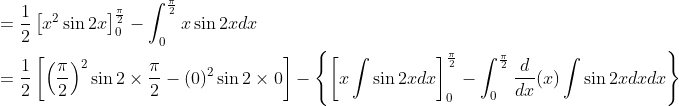 \begin{aligned} &=\frac{1}{2}\left[x^{2} \sin 2 x\right]_{0}^{\frac{\pi}{2}}-\int_{0}^{\frac{\pi}{2}} x \sin 2 x d x \\ &=\frac{1}{2}\left[\left(\frac{\pi}{2}\right)^{2} \sin 2 \times \frac{\pi}{2}-(0)^{2} \sin 2 \times 0\right]-\left\{\left[x \int \sin 2 x d x\right]_{0}^{\frac{\pi}{2}}-\int_{0}^{\frac{\pi}{2}} \frac{d}{d x}(x) \int \sin 2 x d x d x\right\} \end{aligned}