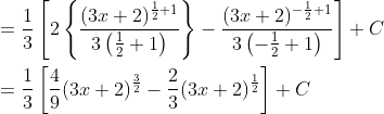 \begin{aligned} &=\frac{1}{3}\left[2\left\{\frac{(3 x+2)^{\frac{1}{2}+1}}{3\left(\frac{1}{2}+1\right)}\right\}-\frac{(3 x+2)^{-\frac{1}{2}+1}}{3\left(-\frac{1}{2}+1\right)}\right]+C \\ &=\frac{1}{3}\left[\frac{4}{9}(3 x+2)^{\frac{3}{2}}-\frac{2}{3}(3 x+2)^{\frac{1}{2}}\right]+C \end{aligned}
