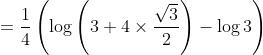 \begin{aligned} &=\frac{1}{4}\left(\log \left(3+4 \times \frac{\sqrt{3}}{2}\right)-\log 3\right) \\ & \end{aligned}