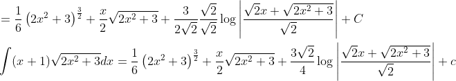 \begin{aligned} &=\frac{1}{6}\left(2 x^{2}+3\right)^{\frac{3}{2}}+\frac{x}{2} \sqrt{2 x^{2}+3}+\frac{3}{2 \sqrt{2}} \frac{\sqrt{2}}{\sqrt{2}} \log \left|\frac{\sqrt{2} x+\sqrt{2 x^{2}+3}}{\sqrt{2}}\right|+C \\ &\int(x+1) \sqrt{2 x^{2}+3} d x=\frac{1}{6}\left(2 x^{2}+3\right)^{\frac{3}{2}}+\frac{x}{2} \sqrt{2 x^{2}+3}+\frac{3 \sqrt{2}}{4} \log \left|\frac{\sqrt{2} x+\sqrt{2 x^{2}+3}}{\sqrt{2}}\right|+c \end{aligned}