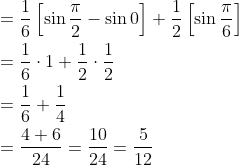 \begin{aligned} &=\frac{1}{6}\left[\sin \frac{\pi}{2}-\sin 0\right]+\frac{1}{2}\left[\sin \frac{\pi}{6}\right] \\ &=\frac{1}{6} \cdot 1+\frac{1}{2} \cdot \frac{1}{2} \\ &=\frac{1}{6}+\frac{1}{4} \\ &=\frac{4+6}{24}=\frac{10}{24}=\frac{5}{12} \end{aligned}