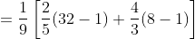 \begin{aligned} &=\frac{1}{9}\left[\frac{2}{5}(32-1)+\frac{4}{3}(8-1)\right] \\ & \end{aligned}