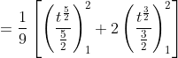 \begin{aligned} &=\frac{1}{9}\left[\left(\frac{t^{\frac{5}{2}}}{\frac{5}{2}}\right)_{1}^{2}+2\left(\frac{t^{\frac{3}{2}}}{\frac{3}{2}}\right)_{1}^{2}\right] \\ & \end{aligned}