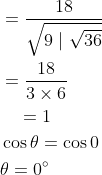 \begin{aligned} &=\frac{18}{\sqrt{9 \mid \sqrt{36}}} \\ &=\frac{18}{3 \times 6} \\ &\quad=1 \\ &\cos \theta=\cos 0 \\ &\theta=0^{\circ} \end{aligned}
