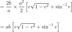 \begin{aligned} &=\frac{2 b}{a} \times \frac{a^{2}}{2}\left[e \sqrt{1-e^{2}}+\sin ^{-1} e\right] \\\\ &=a b\left[e \sqrt{1-e^{2}}+\sin ^{-1} e\right] \end{aligned}