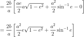 \begin{aligned} &=\frac{2 b}{a}\left[\frac{a e}{2} a \sqrt{1-e^{2}}+\frac{a^{2}}{2} \sin ^{-1} e-0\right] \\\\ &=\frac{2 b}{a}\left[\frac{a^{2}}{2} e \sqrt{1-e^{2}}+\frac{a^{2}}{2} \sin ^{-1} e\right] \end{aligned}