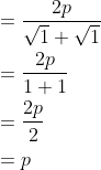 \begin{aligned} &=\frac{2 p}{\sqrt{1}+\sqrt{1}} \\ &=\frac{2 p}{1+1} \\ &=\frac{2 p}{2} \\ &=p \end{aligned}