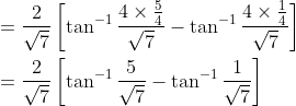 \begin{aligned} &=\frac{2}{\sqrt{7}}\left[\tan ^{-1} \frac{4 \times \frac{5}{4}}{\sqrt{7}}-\tan ^{-1} \frac{4 \times \frac{1}{4}}{\sqrt{7}}\right] \\ &=\frac{2}{\sqrt{7}}\left[\tan ^{-1} \frac{5}{\sqrt{7}}-\tan ^{-1} \frac{1}{\sqrt{7}}\right] \end{aligned}