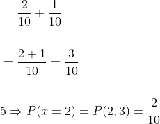 \begin{aligned} &=\frac{2}{10}+\frac{1}{10} \\\\ &=\frac{2+1}{10}=\frac{3}{10} \\\\ &5 \Rightarrow P(x=2)=P(2,3)=\frac{2}{10} \end{aligned}