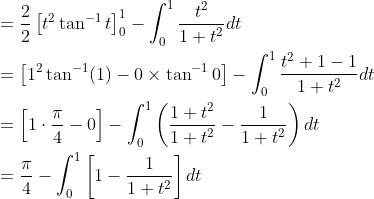 \begin{aligned} &=\frac{2}{2}\left[t^{2} \tan ^{-1} t\right]_{0}^{1}-\int_{0}^{1} \frac{t^{2}}{1+t^{2}} d t \\ &=\left[1^{2} \tan ^{-1}(1)-0 \times \tan ^{-1} 0\right]-\int_{0}^{1} \frac{t^{2}+1-1}{1+t^{2}} d t \\ &=\left[1 \cdot \frac{\pi}{4}-0\right]-\int_{0}^{1}\left(\frac{1+t^{2}}{1+t^{2}}-\frac{1}{1+t^{2}}\right) d t \\ &=\frac{\pi}{4}-\int_{0}^{1}\left[1-\frac{1}{1+t^{2}}\right] d t \end{aligned}