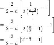 \begin{aligned} &=\frac{2}{2-n}\left[\frac{1}{2\left(\frac{n-2}{2}\right)}-1\right] \\ &=\frac{2}{2-n}\left[\frac{1}{2\left(\frac{n}{2}-1\right)}-1\right] \\ &=\frac{2}{2-n}\left[2^{1-\frac{n}{2}}-1\right] \end{aligned}