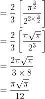 \begin{aligned} &=\frac{2}{3}\left[\frac{\pi^{\frac{3}{2}}}{2^{2 \times \frac{3}{2}}}\right] \\ &=\frac{2}{3}\left[\frac{\pi \sqrt{\pi}}{2^{3}}\right] \\ &=\frac{2 \pi \sqrt{\pi}}{3 \times 8} \\ &=\frac{\pi \sqrt{\pi}}{12} \end{aligned}