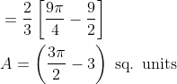 \begin{aligned} &=\frac{2}{3}\left[\frac{9 \pi}{4}-\frac{9}{2}\right] \\ &A=\left(\frac{3 \pi}{2}-3\right) \text { sq. units } \end{aligned}