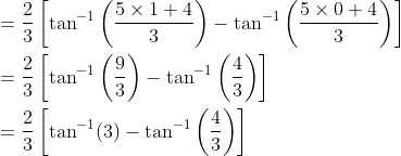 \begin{aligned} &=\frac{2}{3}\left[\tan ^{-1}\left(\frac{5 \times 1+4}{3}\right)-\tan ^{-1}\left(\frac{5 \times 0+4}{3}\right)\right] \\ &=\frac{2}{3}\left[\tan ^{-1}\left(\frac{9}{3}\right)-\tan ^{-1}\left(\frac{4}{3}\right)\right] \\ &=\frac{2}{3}\left[\tan ^{-1}(3)-\tan ^{-1}\left(\frac{4}{3}\right)\right] \end{aligned}