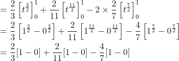 \begin{aligned} &=\frac{2}{3}\left[t^{\frac{3}{2}}\right]_{0}^{1}+\frac{2}{11}\left[t^{\frac{11}{2}}\right]_{0}^{1}-2 \times \frac{2}{7}\left[t^{\frac{7}{2}}\right]_{0}^{1} \\ &=\frac{2}{3}\left[1^{\frac{3}{2}}-0^{\frac{3}{2}}\right]+\frac{2}{11}\left[1^{\frac{11}{2}}-0^{\frac{11}{2}}\right]-\frac{4}{7}\left[1^{\frac{7}{2}}-0^{\frac{7}{2}}\right] \\ &=\frac{2}{3}[1-0]+\frac{2}{11}[1-0]-\frac{4}{7}[1-0] \end{aligned}