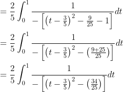 \begin{aligned} &=\frac{2}{5} \int_{0}^{1} \frac{1}{-\left[\left(t-\frac{3}{5}\right)^{2}-\frac{9}{25}-1\right]} d t \\ &=\frac{2}{5} \int_{0}^{1} \frac{1}{-\left[\left(t-\frac{3}{5}\right)^{2}-\left(\frac{9+25}{25}\right)\right]} d t \\ &=\frac{2}{5} \int_{0}^{1} \frac{1}{-\left[\left(t-\frac{3}{5}\right)^{2}-\left(\frac{34}{25}\right)\right]} d t \end{aligned}