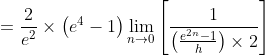 \begin{aligned} &=\frac{2}{e^{2}} \times\left(e^{4}-1\right) \lim _{n \rightarrow 0}\left[\frac{1}{\left(\frac{e^{2 n}-1}{h}\right) \times 2}\right] \\ & \end{aligned}