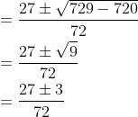 \begin{aligned} &=\frac{27 \pm \sqrt{729-720}}{72} \\ &=\frac{27 \pm \sqrt{9}}{72} \\ &=\frac{27 \pm 3}{72} \\ \end{aligned}