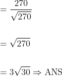 \begin{aligned} &=\frac{270}{\sqrt{270}} \\\\ &=\sqrt{270} \\\\ &=3 \sqrt{30} \Rightarrow \mathrm{ANS} \end{aligned}