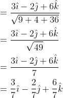 \begin{aligned} &=\frac{3 \hat{\imath}-2 \hat{\jmath}+6 \hat{k}}{\sqrt{9+4+36}} \\ &=\frac{3 \hat{\imath}-2 \hat{\jmath}+6 \hat{k}}{\sqrt{49}} \\ &=\frac{3 \hat{\imath}-2 \hat{\jmath}+6 \hat{k}}{7} \\ &=\frac{3}{7} \hat{\imath}-\frac{2}{7} \hat{\jmath}+\frac{6}{7} \hat{k} \end{aligned}