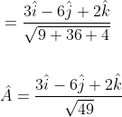 \begin{aligned} &=\frac{3 \hat{i}-6 \hat{j}+2 \hat{k}}{\sqrt{9+36+4}} \\\\ &\hat{A}=\frac{3 \hat{i}-6 \hat{j}+2 \hat{k}}{\sqrt{49}} \end{aligned}