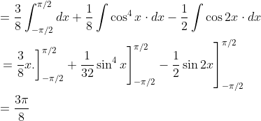 \begin{aligned} &=\frac{3}{8} \int_{-\pi / 2}^{\pi / 2} d x+\frac{1}{8} \int \cos ^{4} x \cdot d x-\frac{1}{2} \int \cos 2 x \cdot d x \\ &\left.\left.\left.=\frac{3}{8} x .\right]_{-\pi / 2}^{\pi / 2}+\frac{1}{32} \sin ^{4} x\right]_{-\pi / 2}^{\pi / 2}-\frac{1}{2} \sin 2 x\right]_{-\pi / 2}^{\pi / 2} \\ &=\frac{3 \pi}{8} \end{aligned}
