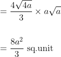 \begin{aligned} &=\frac{4 \sqrt{4 a}}{3} \times a \sqrt{a} \\\\ &=\frac{8 a^{2}}{3} \text { sq.unit } \end{aligned}