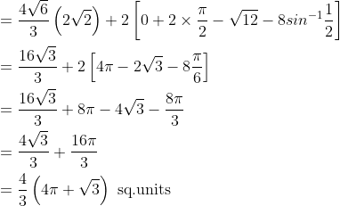 \begin{aligned} &=\frac{4\sqrt{6}}{3}\left ( 2\sqrt{2} \right )+2\left [ 0+2\times \frac{\pi }{2}-\sqrt{12}-8sin^{-1}\frac{1}{2} \right ]\\ &=\frac{16\sqrt{3}}{3}+2\left [ 4\pi -2\sqrt{3}-8\frac{\pi }{6} \right ] \\ &=\frac{16\sqrt{3}}{3}+8\pi -4\sqrt{3}-\frac{8\pi }{3}\\ &=\frac{4\sqrt{3}}{3}+\frac{16\pi }{3}\\ &=\frac{4}{3}\left ( 4\pi +\sqrt{3} \right ) \text { sq.units } \end{aligned}