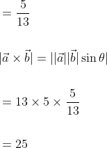 \begin{aligned} &=\frac{5}{13} \\\\ &|\vec{a} \times \vec{b}|=|| \vec{a}|| \vec{b}|\sin \theta| \\\\ &=13 \times 5 \times \frac{5}{13} \\\\ &=25 \end{aligned}