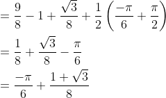 \begin{aligned} &=\frac{9}{8}-1+\frac{\sqrt{3}}{8}+\frac{1}{2}\left ( \frac{-\pi }{6}+\frac{\pi }{2} \right )\\ &=\frac{1}{8}+\frac{\sqrt{3}}{8}-\frac{\pi }{6}\\ &=\frac{-\pi }{6}+\frac{1+\sqrt{3}}{8} \end{aligned}